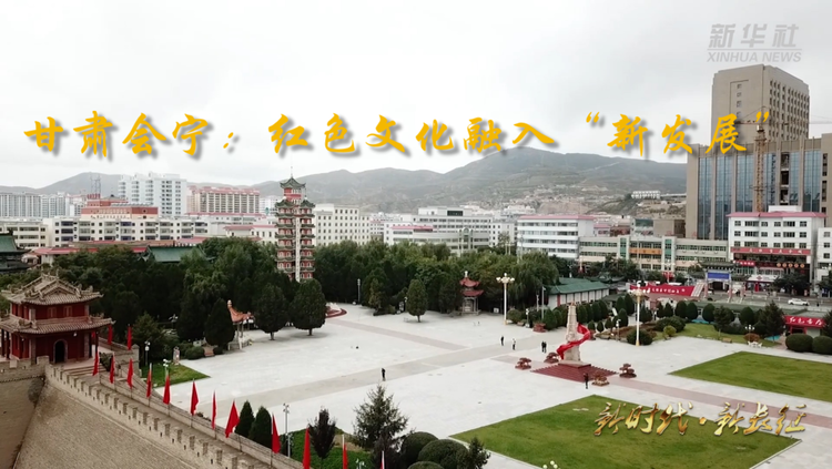 新時(shí)代新長(zhǎng)征｜甘肅會(huì)寧：紅色文化融入“新發(fā)展”